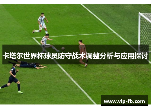 卡塔尔世界杯球员防守战术调整分析与应用探讨