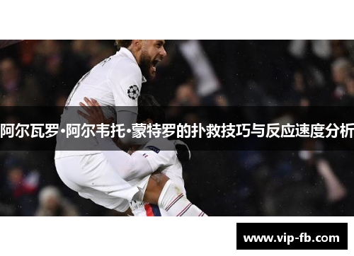 阿尔瓦罗·阿尔韦托·蒙特罗的扑救技巧与反应速度分析