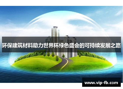 环保建筑材料助力世界杯绿色盛会的可持续发展之路