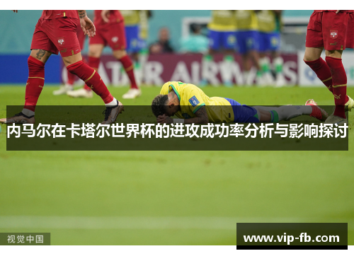 内马尔在卡塔尔世界杯的进攻成功率分析与影响探讨