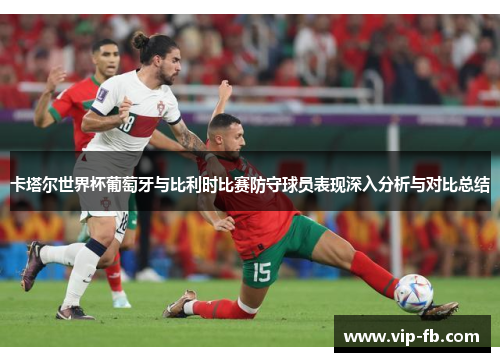 卡塔尔世界杯葡萄牙与比利时比赛防守球员表现深入分析与对比总结