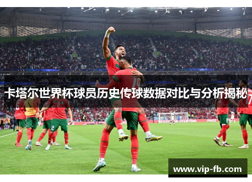 卡塔尔世界杯球员历史传球数据对比与分析揭秘