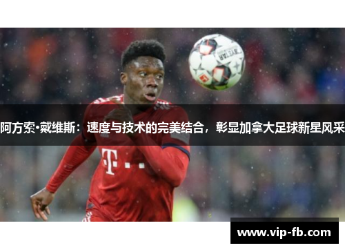 阿方索·戴维斯：速度与技术的完美结合，彰显加拿大足球新星风采