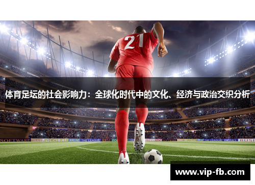 体育足坛的社会影响力：全球化时代中的文化、经济与政治交织分析