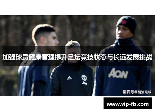 加强球员健康管理提升足坛竞技状态与长远发展挑战