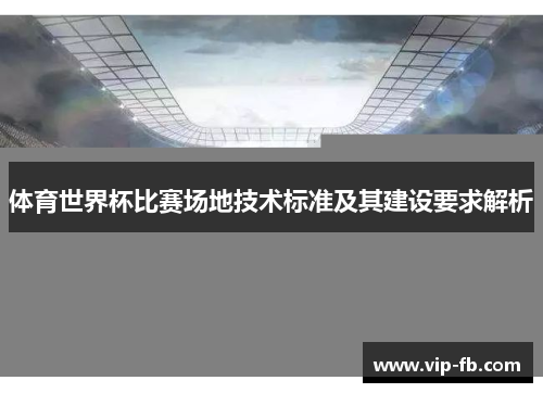 体育世界杯比赛场地技术标准及其建设要求解析
