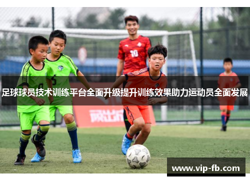 足球球员技术训练平台全面升级提升训练效果助力运动员全面发展