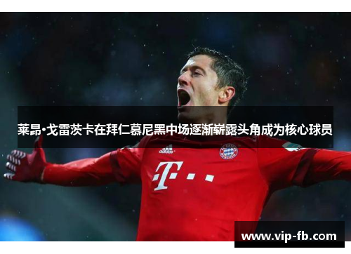 莱昂·戈雷茨卡在拜仁慕尼黑中场逐渐崭露头角成为核心球员