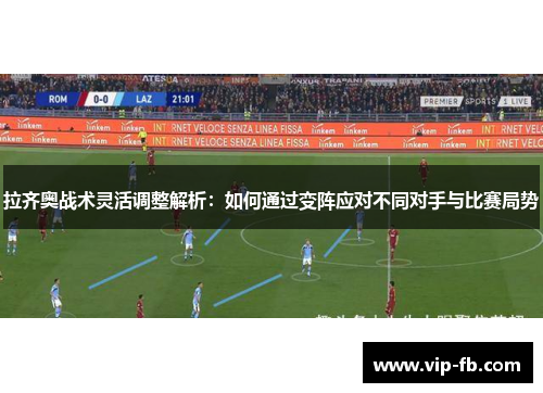 拉齐奥战术灵活调整解析：如何通过变阵应对不同对手与比赛局势