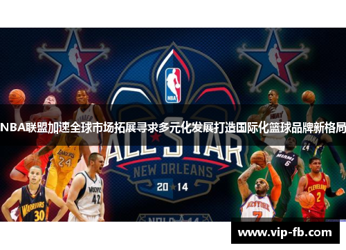 NBA联盟加速全球市场拓展寻求多元化发展打造国际化篮球品牌新格局