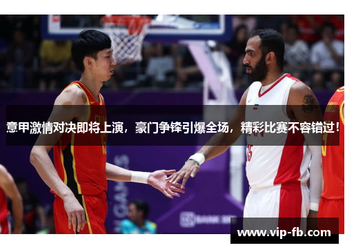 意甲激情对决即将上演，豪门争锋引爆全场，精彩比赛不容错过！