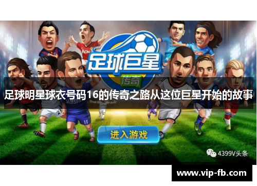 足球明星球衣号码16的传奇之路从这位巨星开始的故事