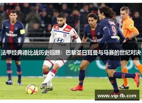 法甲经典德比战历史回顾：巴黎圣日耳曼与马赛的世纪对决