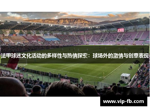 法甲球迷文化活动的多样性与热情探索：球场外的激情与创意表现