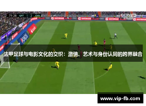 法甲足球与电影文化的交织：激情、艺术与身份认同的跨界融合