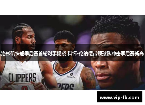 洛杉矶快船季后赛首轮对手揭晓 科怀·伦纳德带领球队冲击季后赛新高