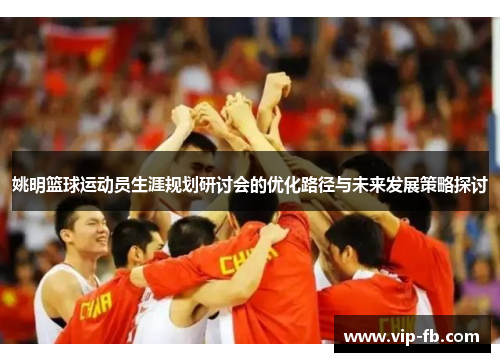 姚明篮球运动员生涯规划研讨会的优化路径与未来发展策略探讨