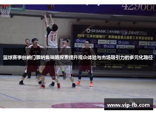 篮球赛事创新门票销售策略探索提升观众体验与市场吸引力的多元化路径
