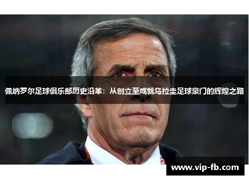 佩纳罗尔足球俱乐部历史沿革：从创立至成就乌拉圭足球豪门的辉煌之路