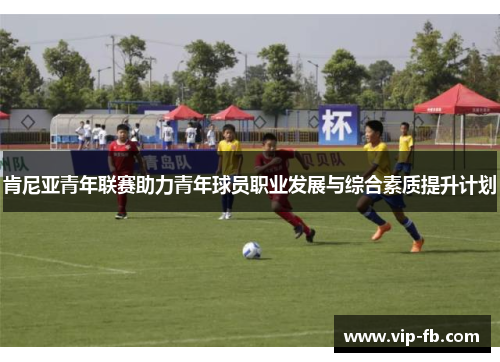 肯尼亚青年联赛助力青年球员职业发展与综合素质提升计划