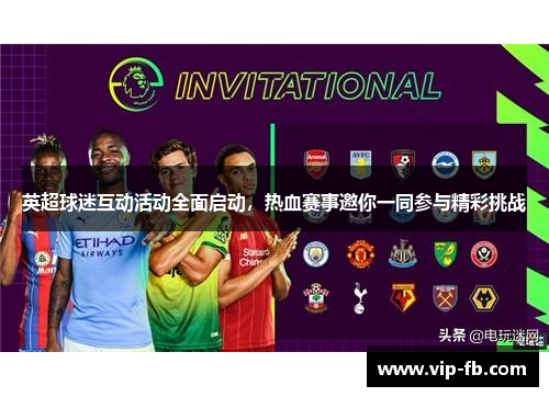 英超球迷互动活动全面启动，热血赛事邀你一同参与精彩挑战