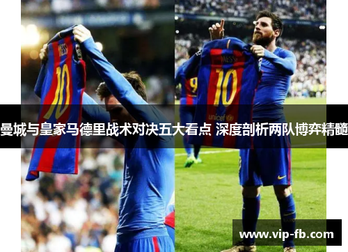 曼城与皇家马德里战术对决五大看点 深度剖析两队博弈精髓