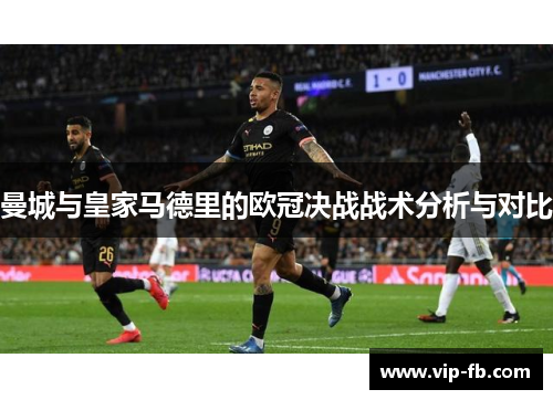 曼城与皇家马德里的欧冠决战战术分析与对比