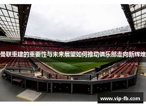 曼联重建的重要性与未来展望如何推动俱乐部走向新辉煌