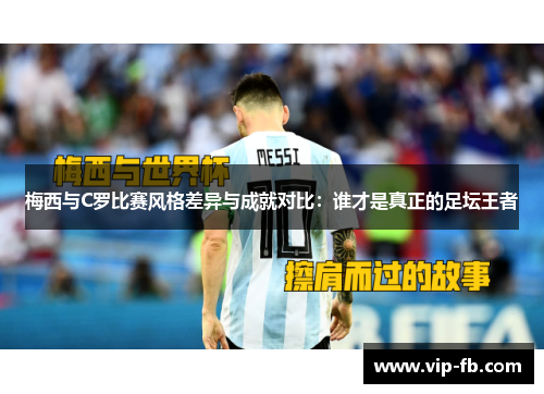 梅西与C罗比赛风格差异与成就对比：谁才是真正的足坛王者