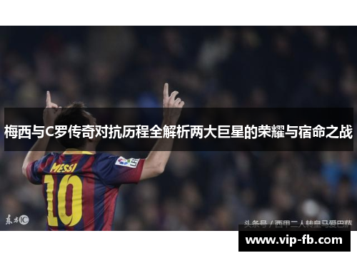 梅西与C罗传奇对抗历程全解析两大巨星的荣耀与宿命之战