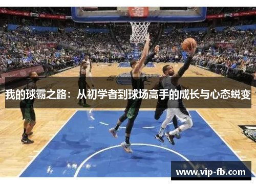 我的球霸之路：从初学者到球场高手的成长与心态蜕变