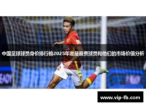 中国足球球员身价排行榜2025年谁是最贵球员和他们的市场价值分析