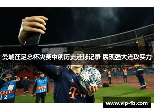 曼城在足总杯决赛中创历史进球记录 展现强大进攻实力