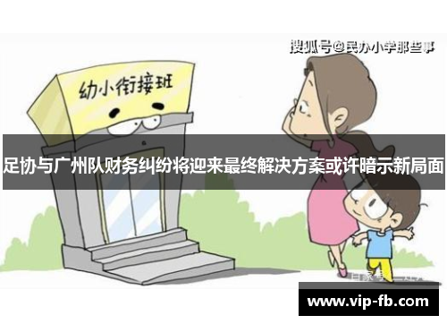 足协与广州队财务纠纷将迎来最终解决方案或许暗示新局面