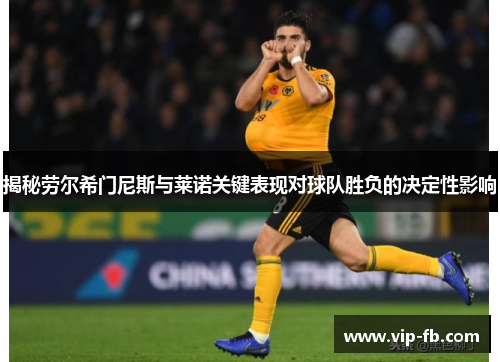 揭秘劳尔希门尼斯与莱诺关键表现对球队胜负的决定性影响