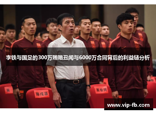 李铁与国足的300万贿赂丑闻与6000万合同背后的利益链分析