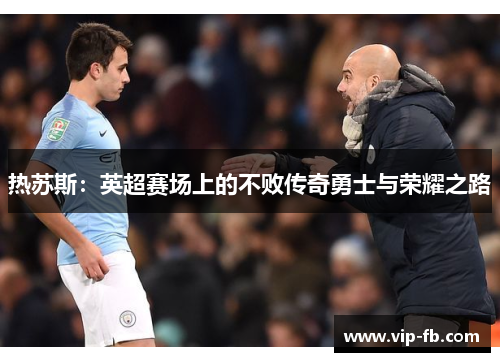 热苏斯：英超赛场上的不败传奇勇士与荣耀之路