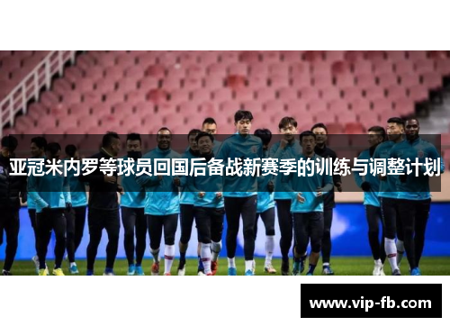 亚冠米内罗等球员回国后备战新赛季的训练与调整计划
