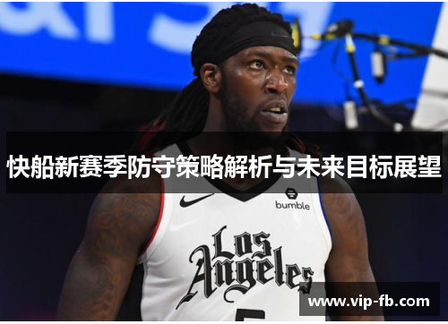 快船新赛季防守策略解析与未来目标展望