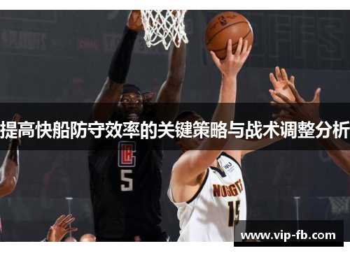 提高快船防守效率的关键策略与战术调整分析