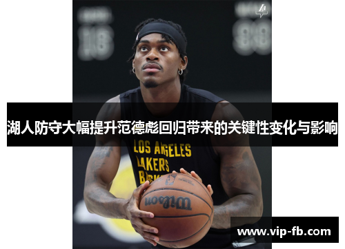 湖人防守大幅提升范德彪回归带来的关键性变化与影响