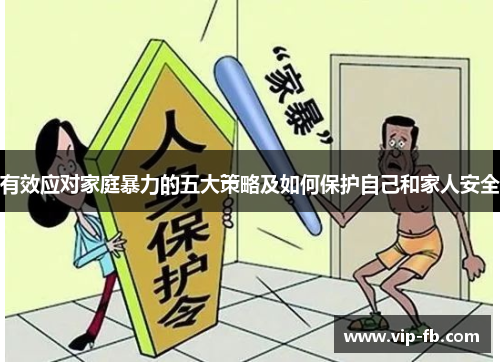 有效应对家庭暴力的五大策略及如何保护自己和家人安全