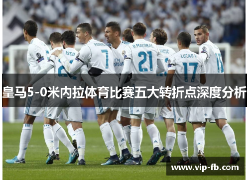 皇马5-0米内拉体育比赛五大转折点深度分析