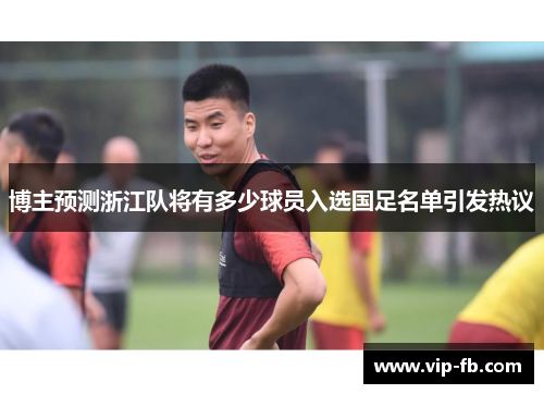 博主预测浙江队将有多少球员入选国足名单引发热议