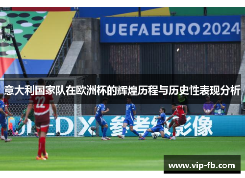 意大利国家队在欧洲杯的辉煌历程与历史性表现分析