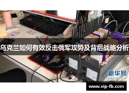 乌克兰如何有效反击俄军攻势及背后战略分析