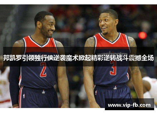 邦凯罗引领独行侠逆袭魔术掀起精彩逆转战斗震撼全场