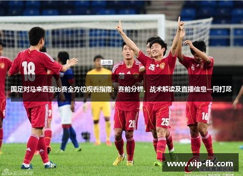 国足对马来西亚比赛全方位观看指南：赛前分析、战术解读及直播信息一网打尽