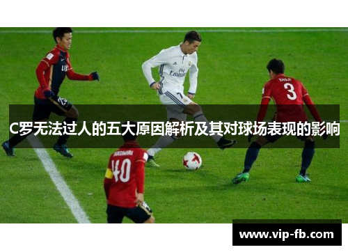 C罗无法过人的五大原因解析及其对球场表现的影响