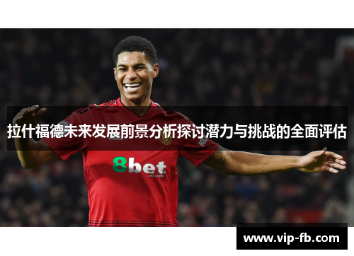 拉什福德未来发展前景分析探讨潜力与挑战的全面评估